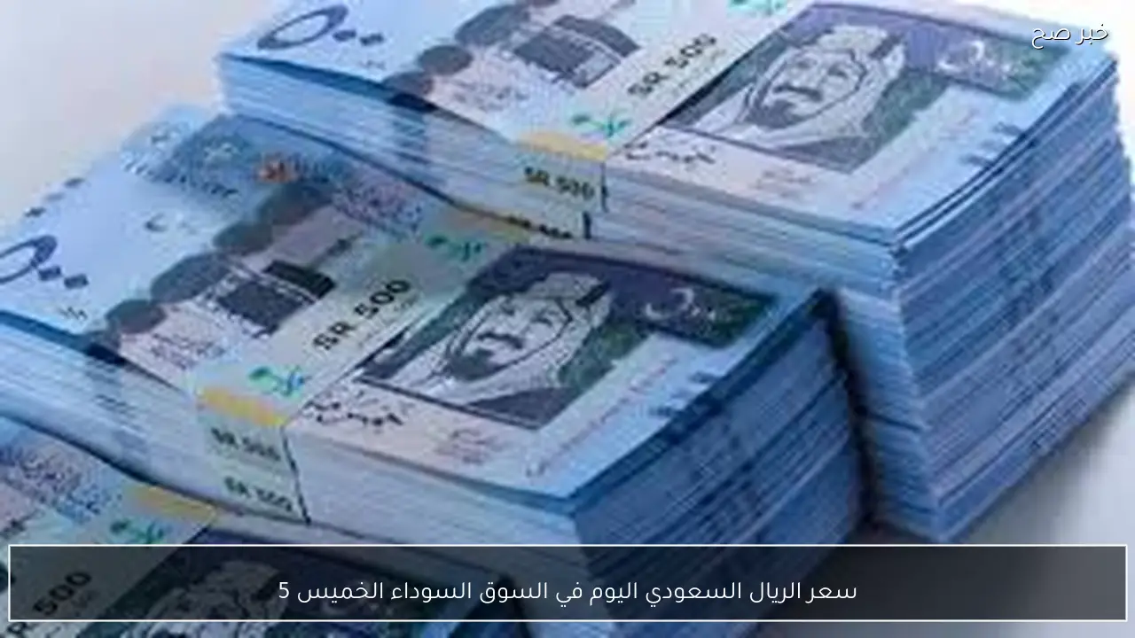 سعر الريال السعودي اليوم في السوق السوداء الخميس 5-2-2026 مقابل الجنيه المصري بيع وشراء
