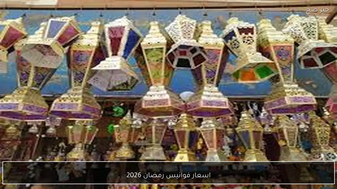 اسعار فوانيس رمضان 2026 في مصر.. أحدث الاسعار وأنواع تناسب كل بيت