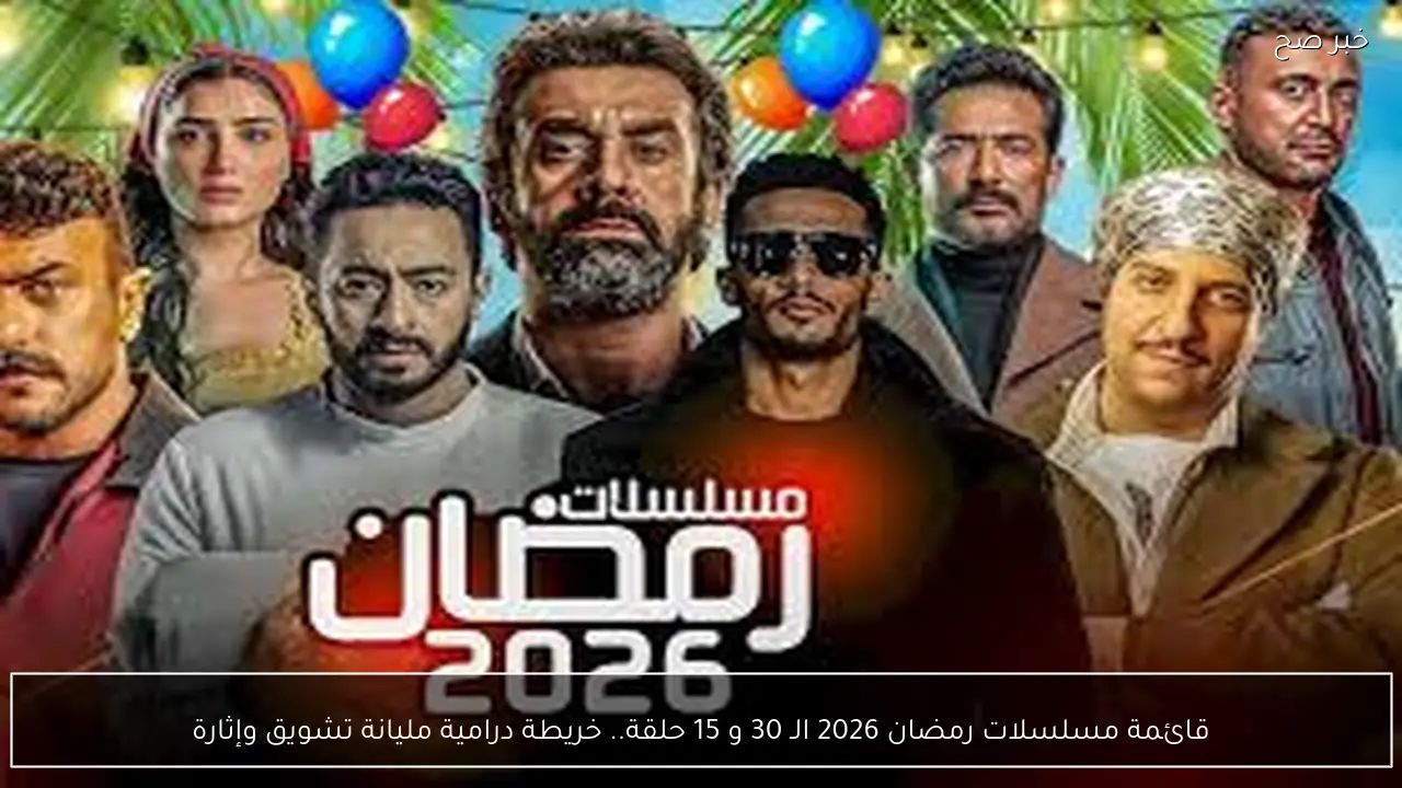 قائمة مسلسلات رمضان 2026 الـ 30 و 15 حلقة.. مفآجات درامية ومنافسة نارية