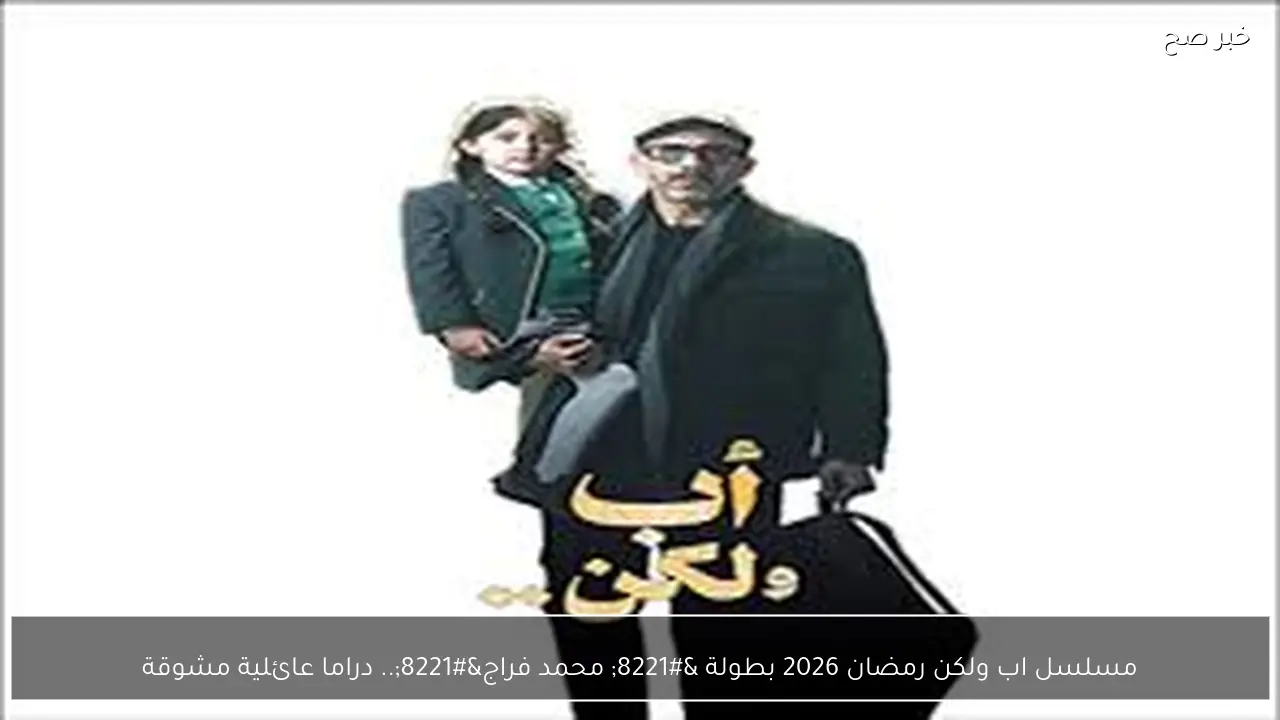مسلسل اب ولكن رمضان 2026 بطولة ” محمد فراج”.. دراما عائلية مشوقة