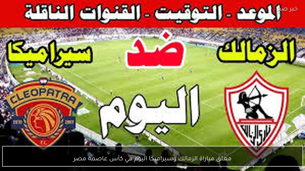 معلق مباراة الزمالك وسيراميكا اليوم في كأس عاصمة مصر 2026 وتردد القنوات الناقلة