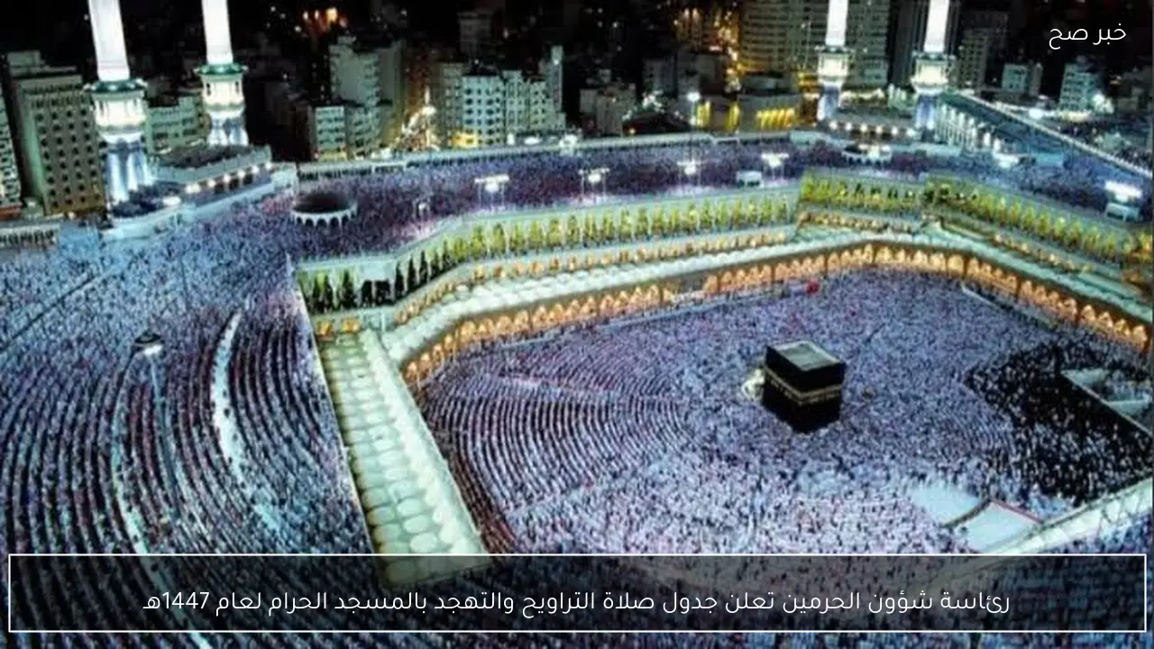 رئاسة شؤون الحرمين تعلن جدول صلاة التراويح والتهجد بالمسجد الحرام لعام 1447هـ