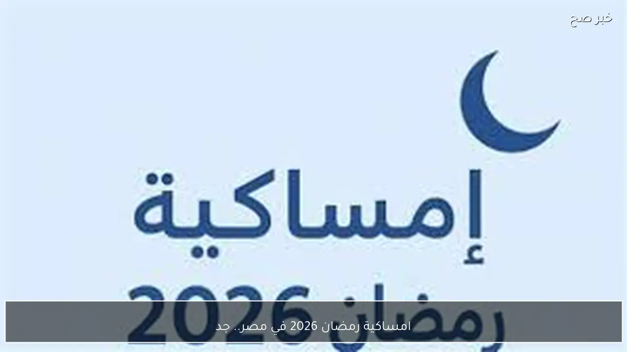 امساكية رمضان 2026 في مصر.. جدول مواقيت الصلاة والإفطار والسحور يوم بيوم