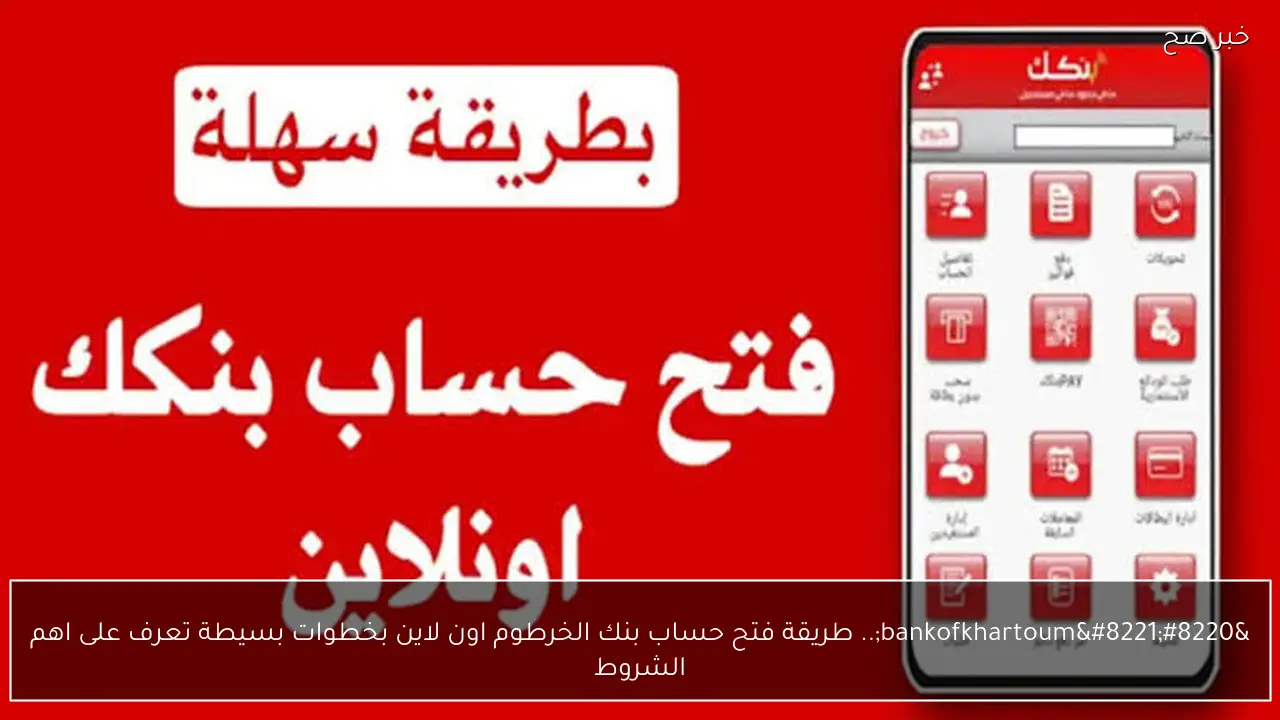 “bankofkhartoum”.. طريقة فتح حساب بنك الخرطوم اون لاين بخطوات بسيطة تعرف على اهم الشروط