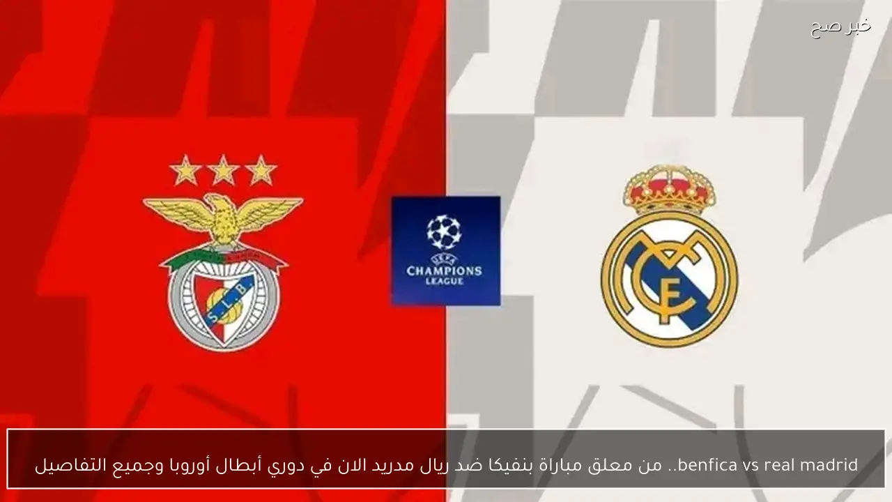 benfica vs real madrid.. من معلق مباراة بنفيكا ضد ريال مدريد الان في دوري أبطال أوروبا وجميع التفاصيل
