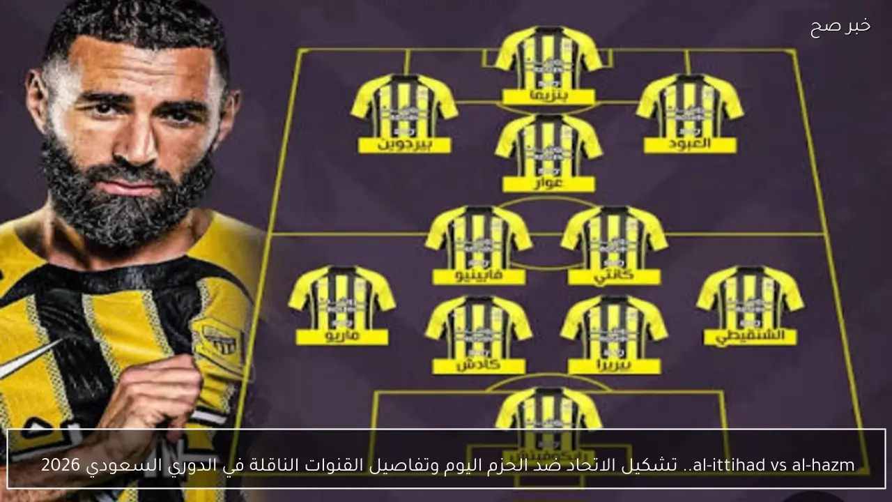 al-ittihad vs al-hazm.. تشكيل الاتحاد ضد الحزم اليوم وتفاصيل القنوات الناقلة في الدوري السعودي 2026 