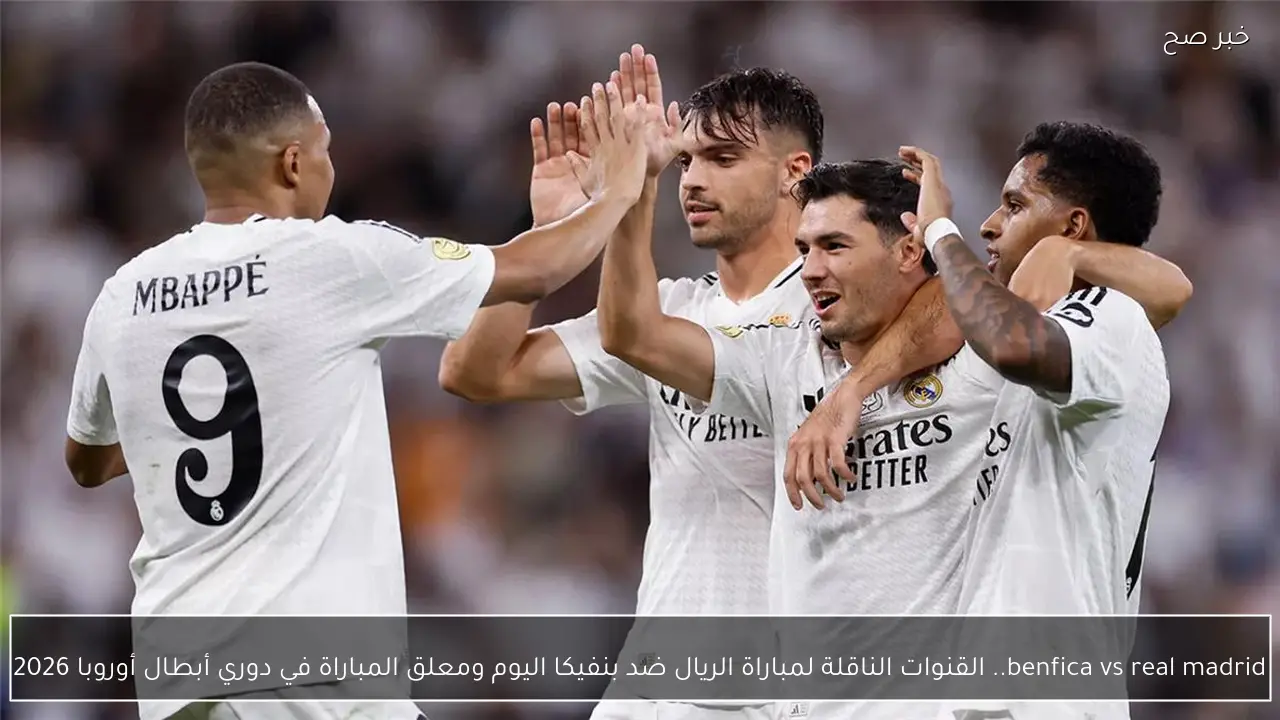 benfica vs real madrid.. القنوات الناقلة لمباراة الريال ضد بنفيكا اليوم ومعلق المباراة في دوري أبطال أوروبا 2026