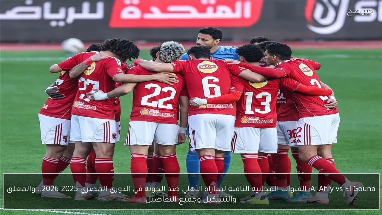 Al Ahly vs El Gouna: القنوات المجانية الناقلة لمباراة الأهلي ضد الجونة في الدوري المصري 2025-2026.. والمعلق والتشكيل وجميع التفاصيل