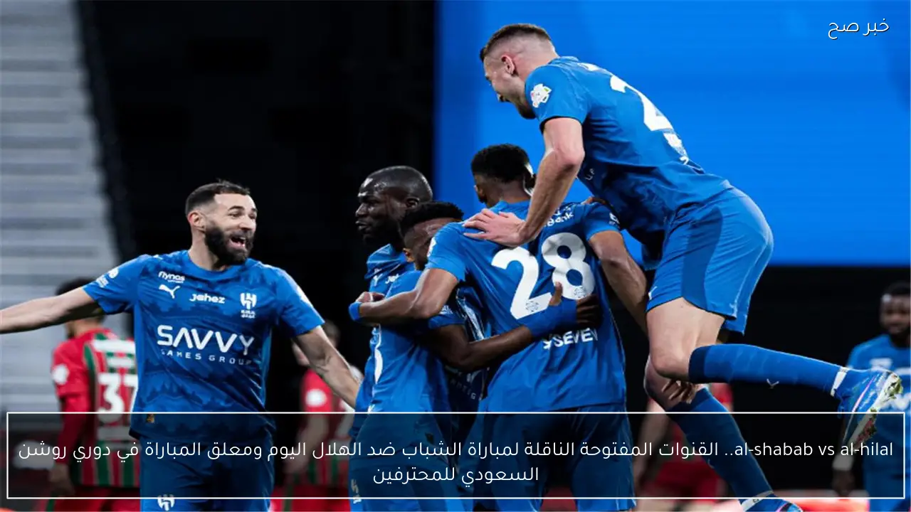 al-shabab vs al-hilal.. القنوات المفتوحة الناقلة لمباراة الشباب ضد الهلال اليوم ومعلق المباراة في دوري روشن السعودي للمحترفين 2026