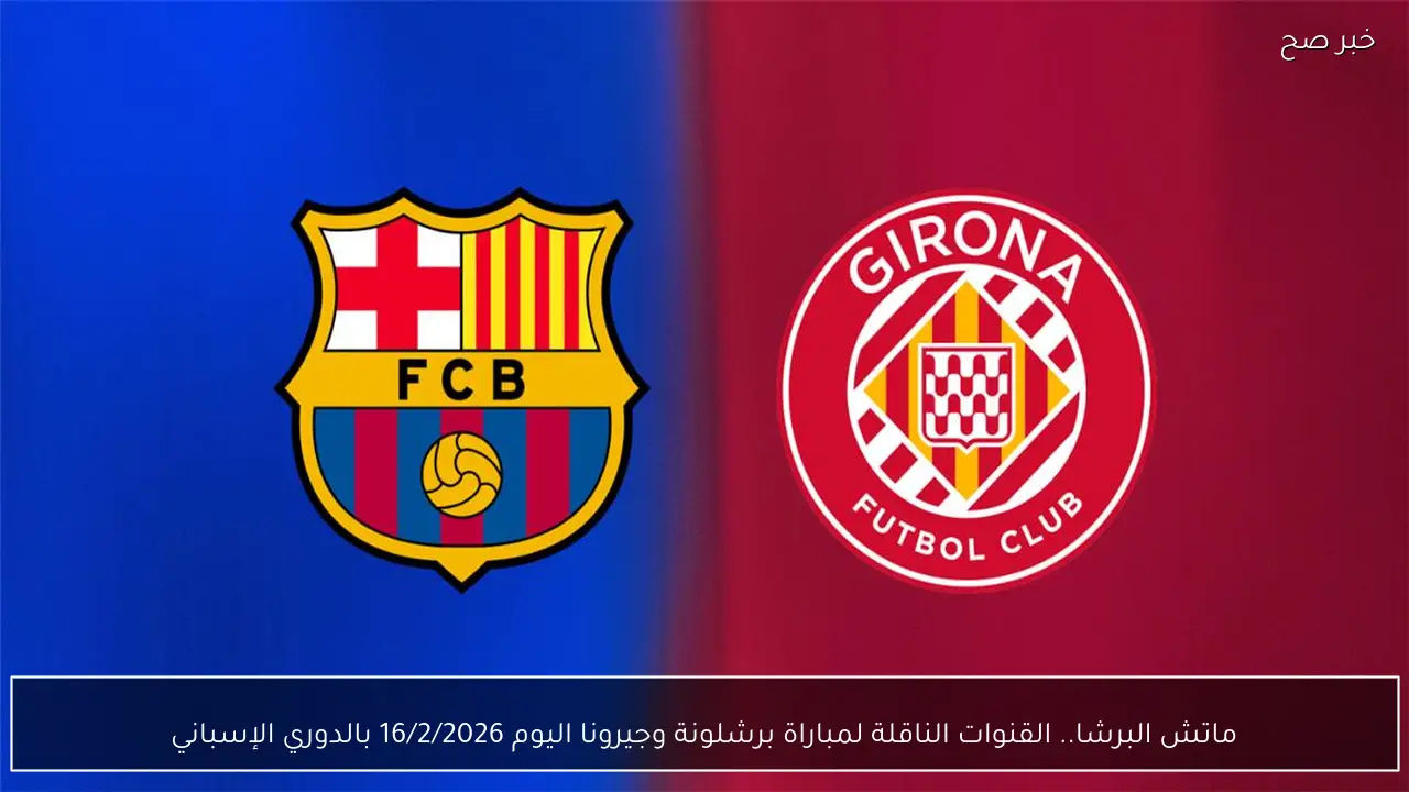 ماتش البرشا.. القنوات الناقلة لمباراة برشلونة وجيرونا اليوم 16/2/2026 بالدوري الإسباني