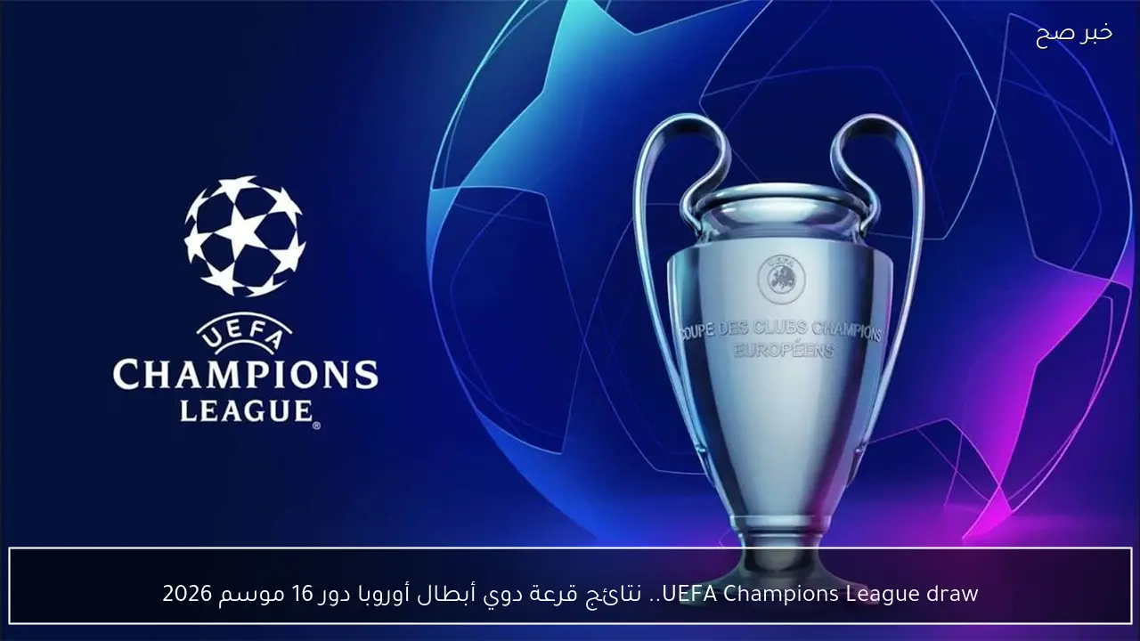 UEFA Champions League draw.. نتائج قرعة دوي أبطال أوروبا دور 16 موسم 2026