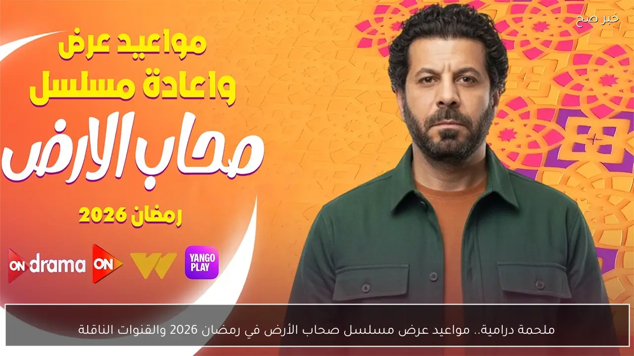 ملحمة درامية.. مواعيد عرض مسلسل صحاب الأرض في رمضان 2026 والقنوات الناقلة