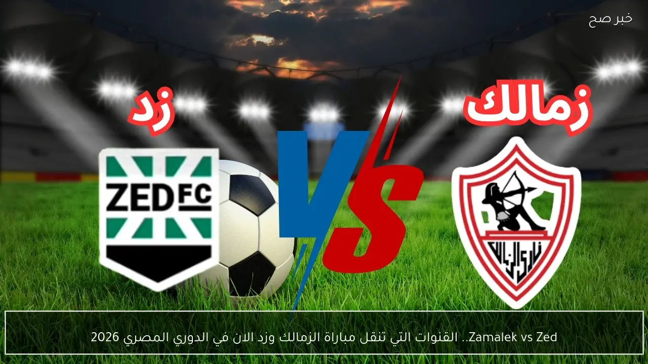 Zamalek vs Zed.. القنوات التي تنقل مباراة الزمالك وزد الان في الدوري المصري 2026
