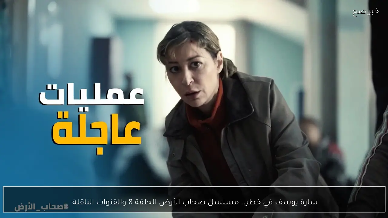 سارة يوسف في خطر.. مسلسل صحاب الأرض الحلقة 8 والقنوات الناقلة 