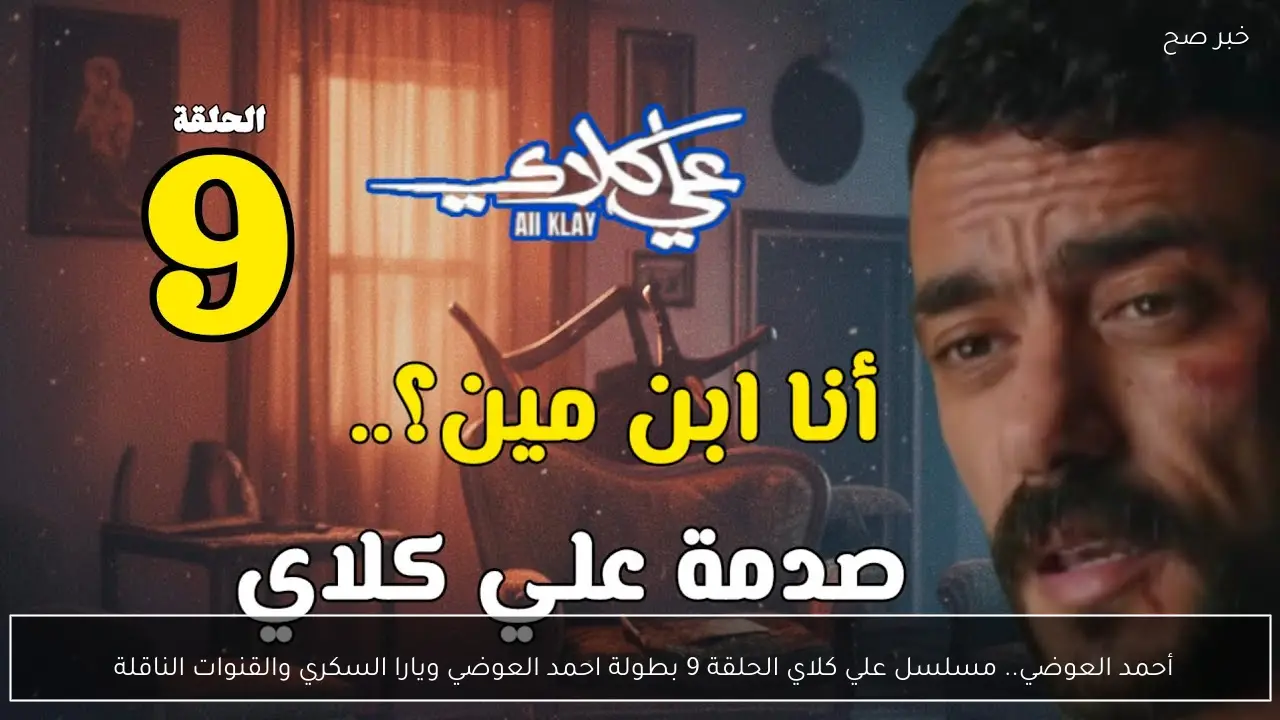 أحمد العوضي.. مسلسل علي كلاي الحلقة 9 بطولة احمد العوضي ويارا السكري والقنوات الناقلة 