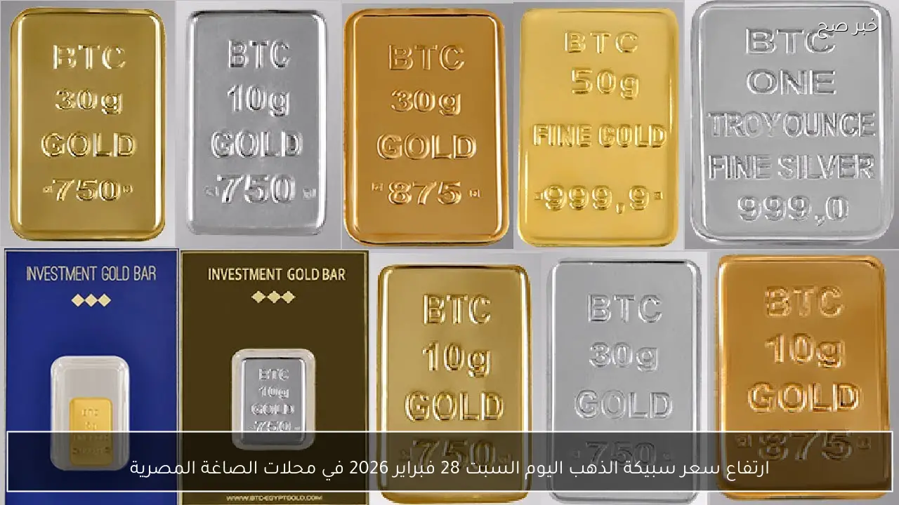 ارتفاع سعر الذهب الآن | سعر سبيكة الذهب اليوم السبت 28 فبراير 2026 في محلات الصاغة المصرية