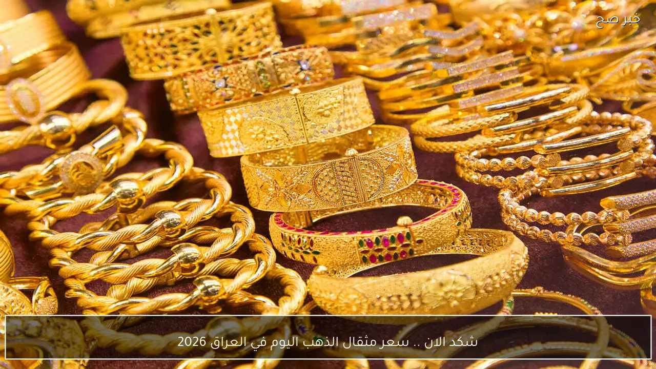 شكد الان .. سعر مثقال الذهب اليوم في العراق 2026 ارتفاع ام انخفاض