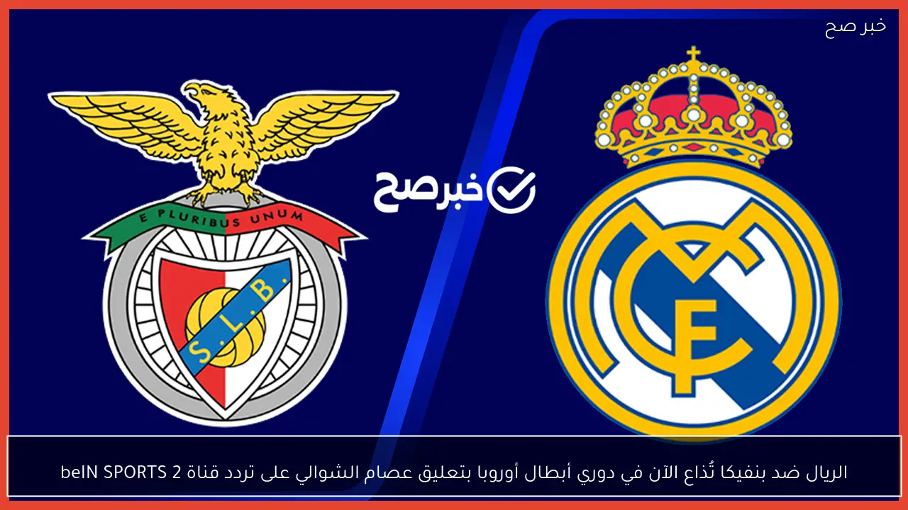 الريال ضد بنفيكا تُذاع الآن في دوري أبطال أوروبا بتعليق عصام الشوالي على تردد قناة beIN SPORTS 2