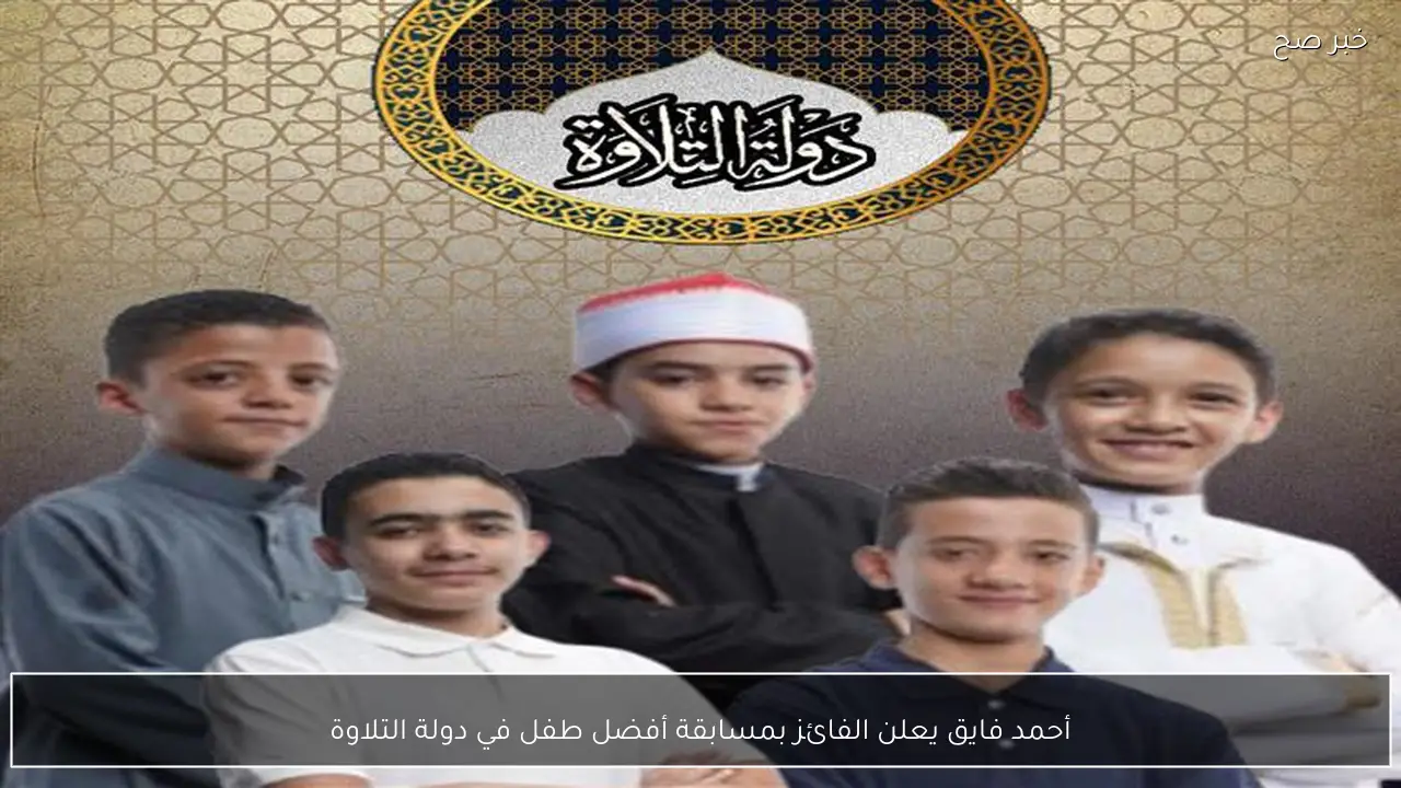 أحمد فايق يعلن الفائز بمسابقة أفضل طفل في دولة التلاوة