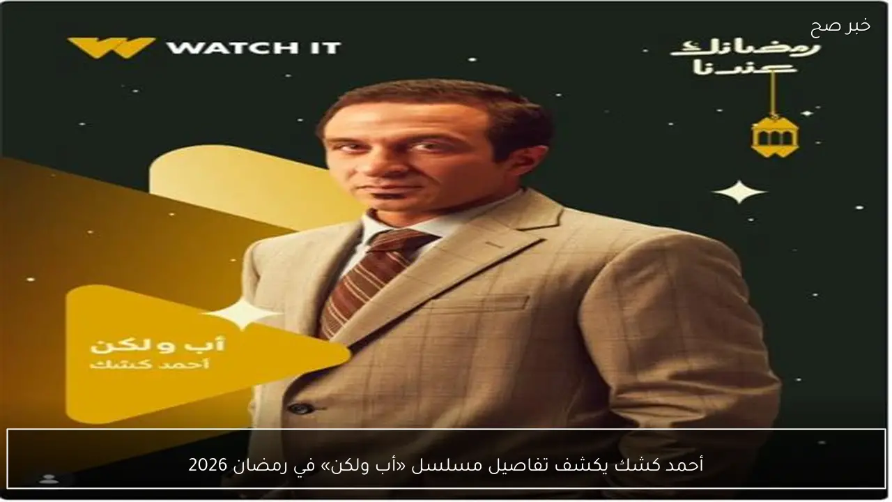 أحمد كشك يكشف تفاصيل مسلسل «أب ولكن» في رمضان 2026