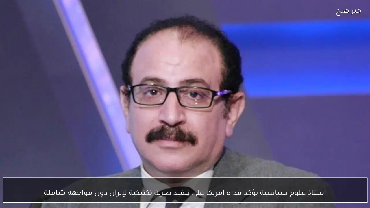أستاذ علوم سياسية يؤكد قدرة أمريكا على تنفيذ ضربة تكتيكية لإيران دون مواجهة شاملة