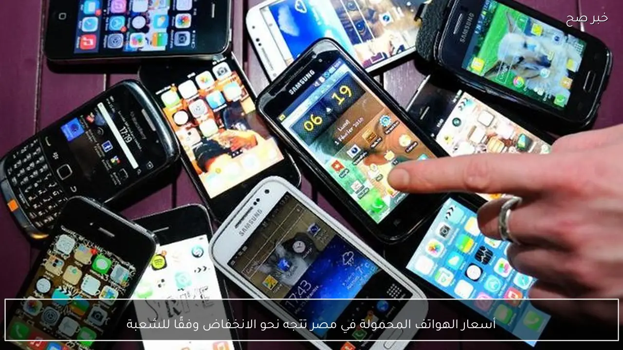 أسعار الهواتف المحمولة في مصر تتجه نحو الانخفاض وفقًا للشعبة