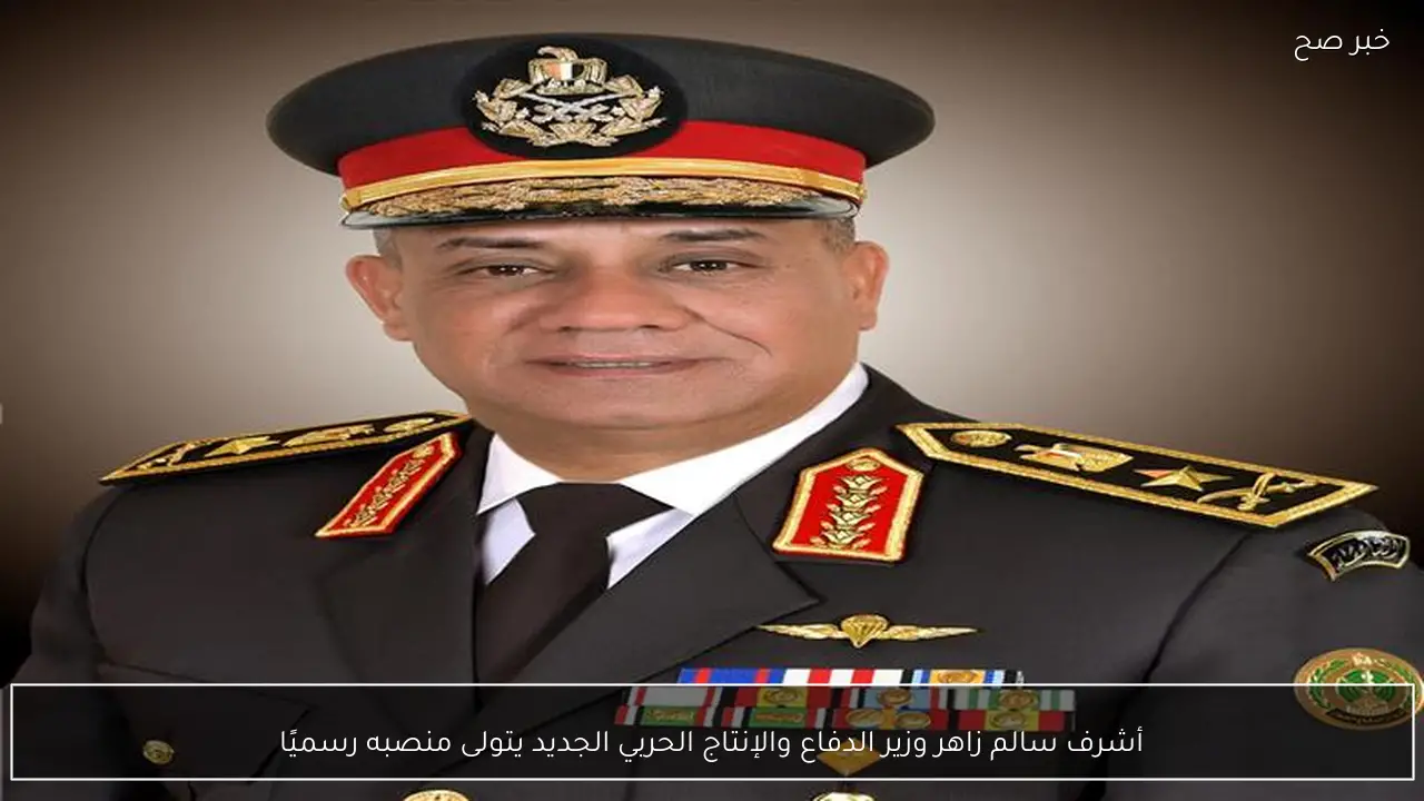 أشرف سالم زاهر وزير الدفاع والإنتاج الحربي الجديد يتولى منصبه رسميًا