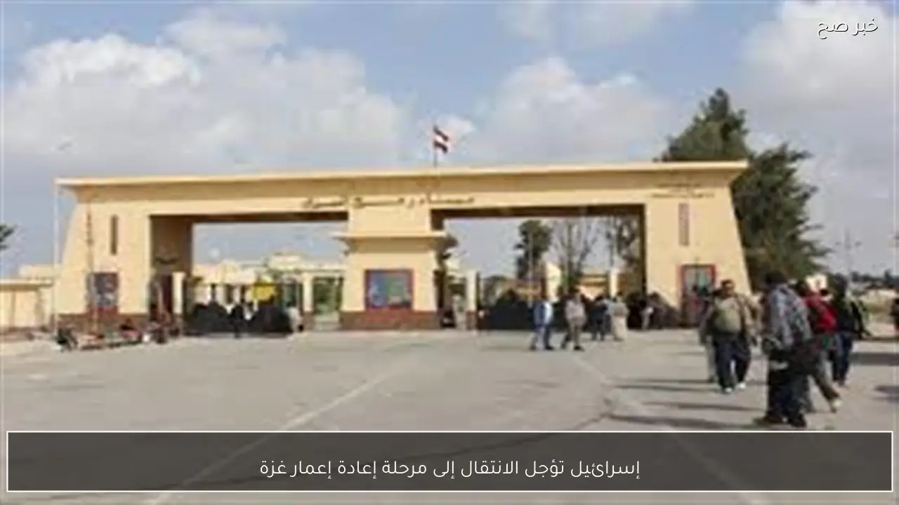 إسرائيل تؤجل الانتقال إلى مرحلة إعادة إعمار غزة