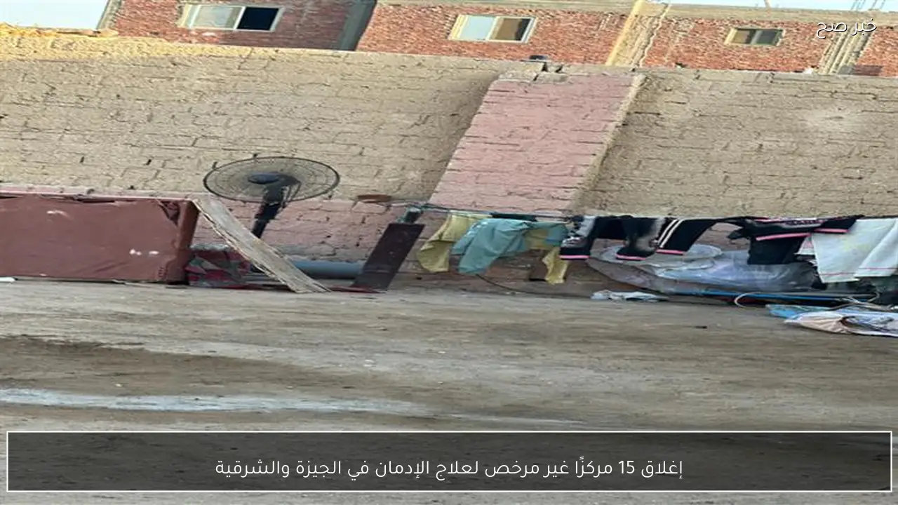 إغلاق 15 مركزًا غير مرخص لعلاج الإدمان في الجيزة والشرقية