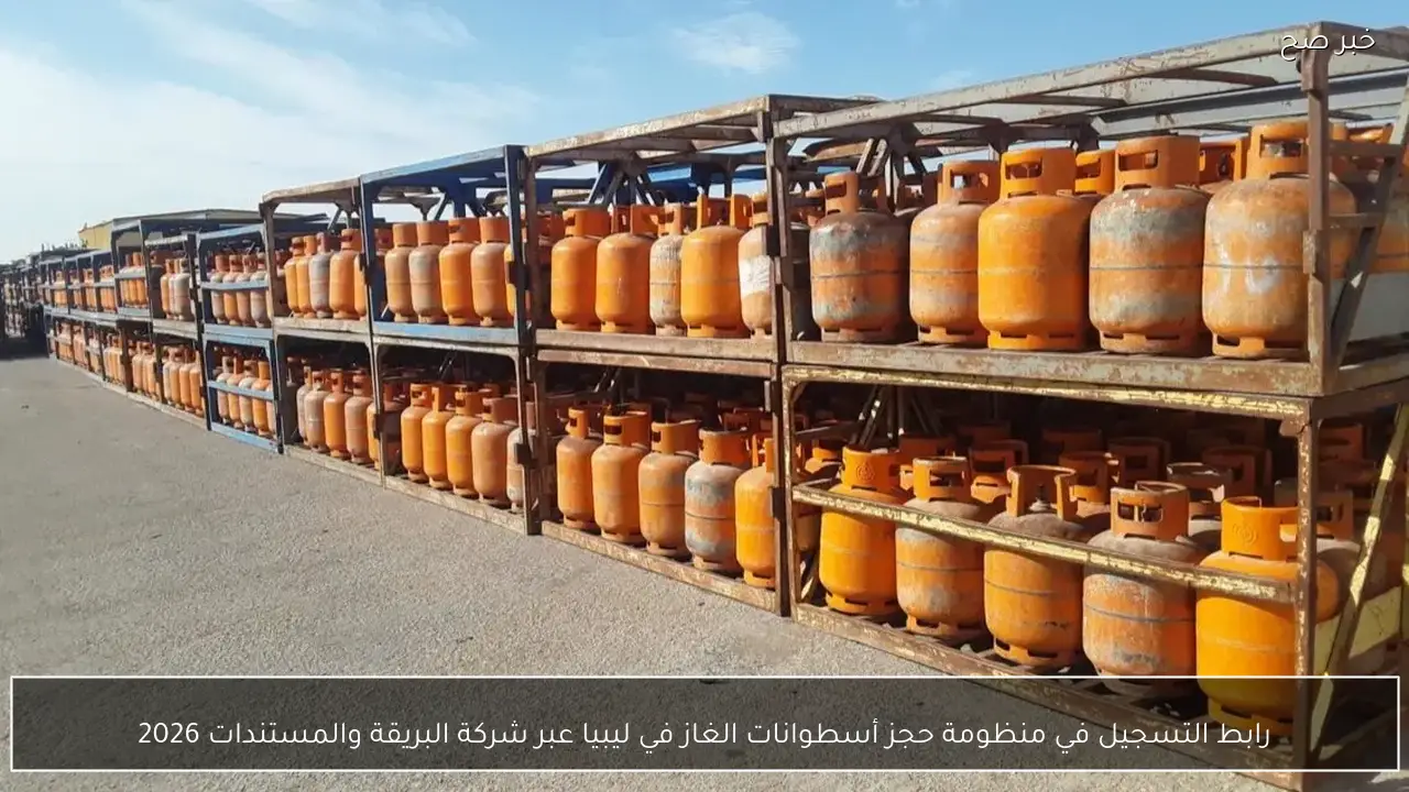 رابط التسجيل في منظومة حجز أسطوانات الغاز في ليبيا عبر شركة البريقة والمستندات المطلوبة 2026