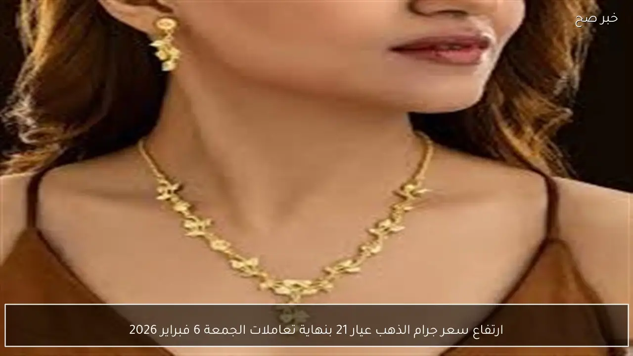 ارتفاع سعر جرام الذهب عيار 21 بنهاية تعاملات الجمعة 6 فبراير 2026