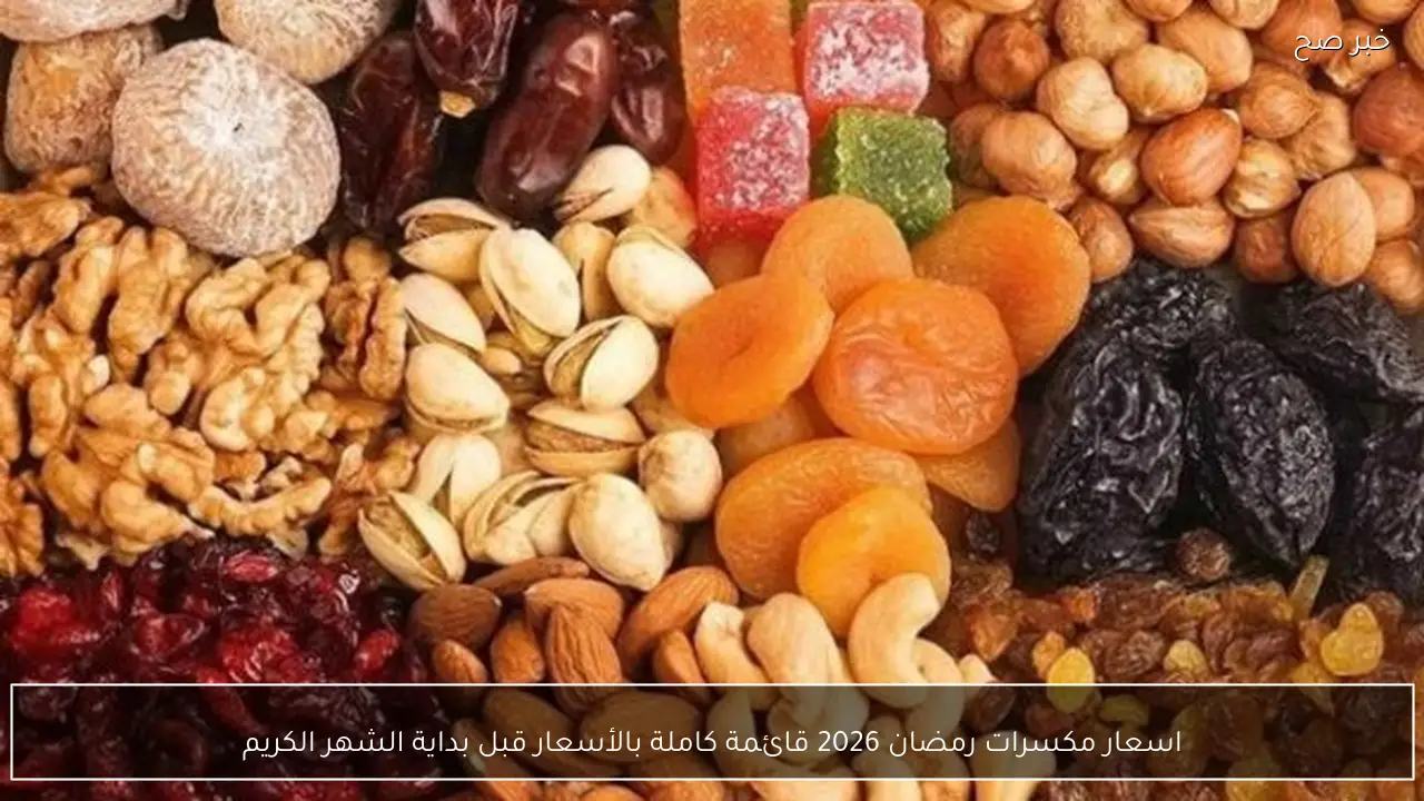 اسعار مكسرات رمضان 2026 قائمة كاملة بالأسعار قبل بداية الشهر الكريم