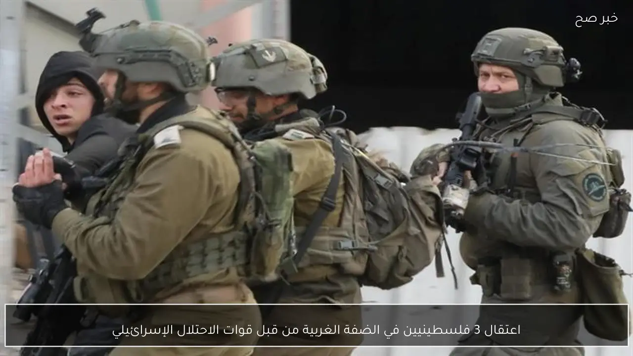 اعتقال 3 فلسطينيين في الضفة الغربية من قبل قوات الاحتلال الإسرائيلي
