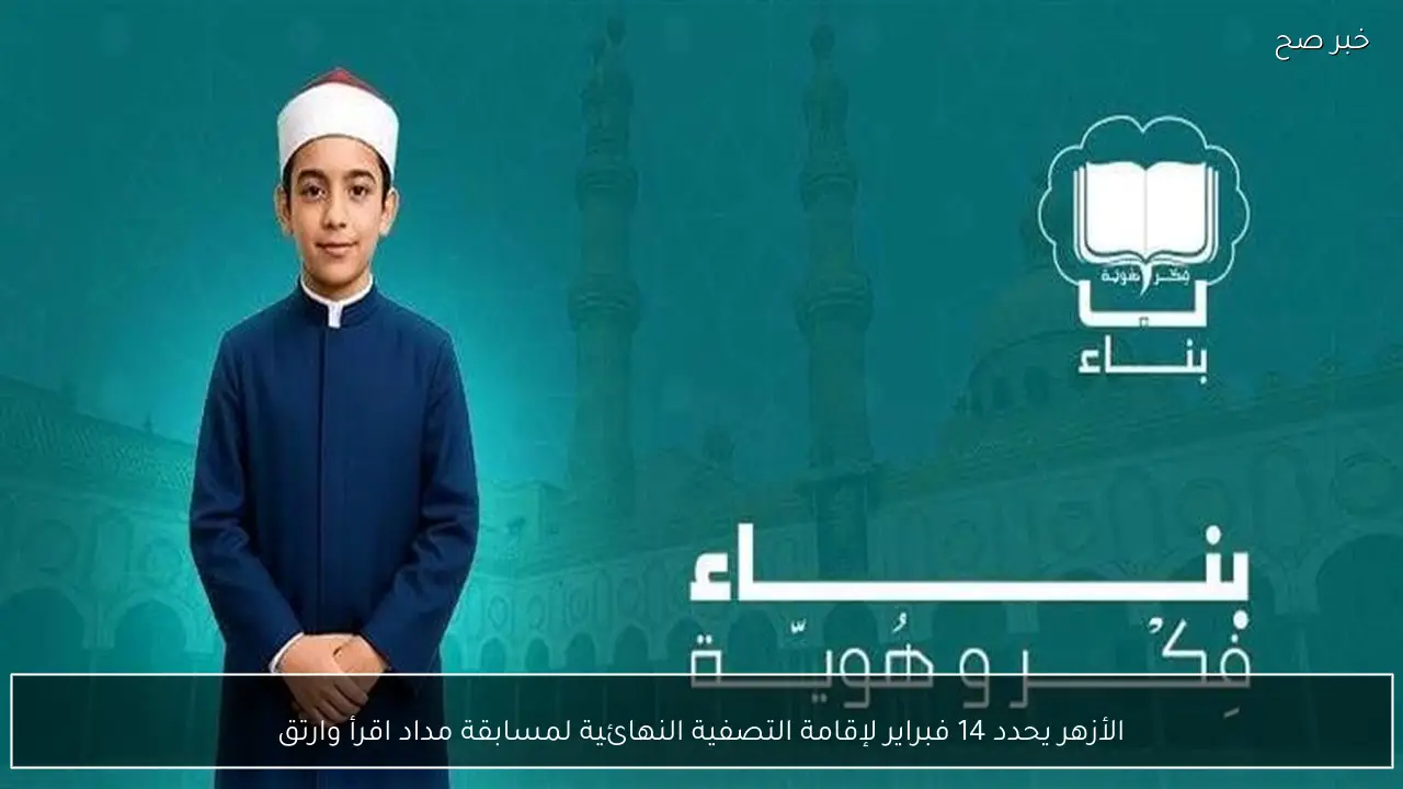 الأزهر يحدد 14 فبراير لإقامة التصفية النهائية لمسابقة مداد اقرأ وارتق
