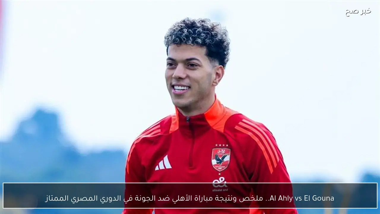 Al Ahly vs El Gouna.. ملخص ونتيجة مباراة الأهلي ضد الجونة اليوم في الدوري المصري الممتاز