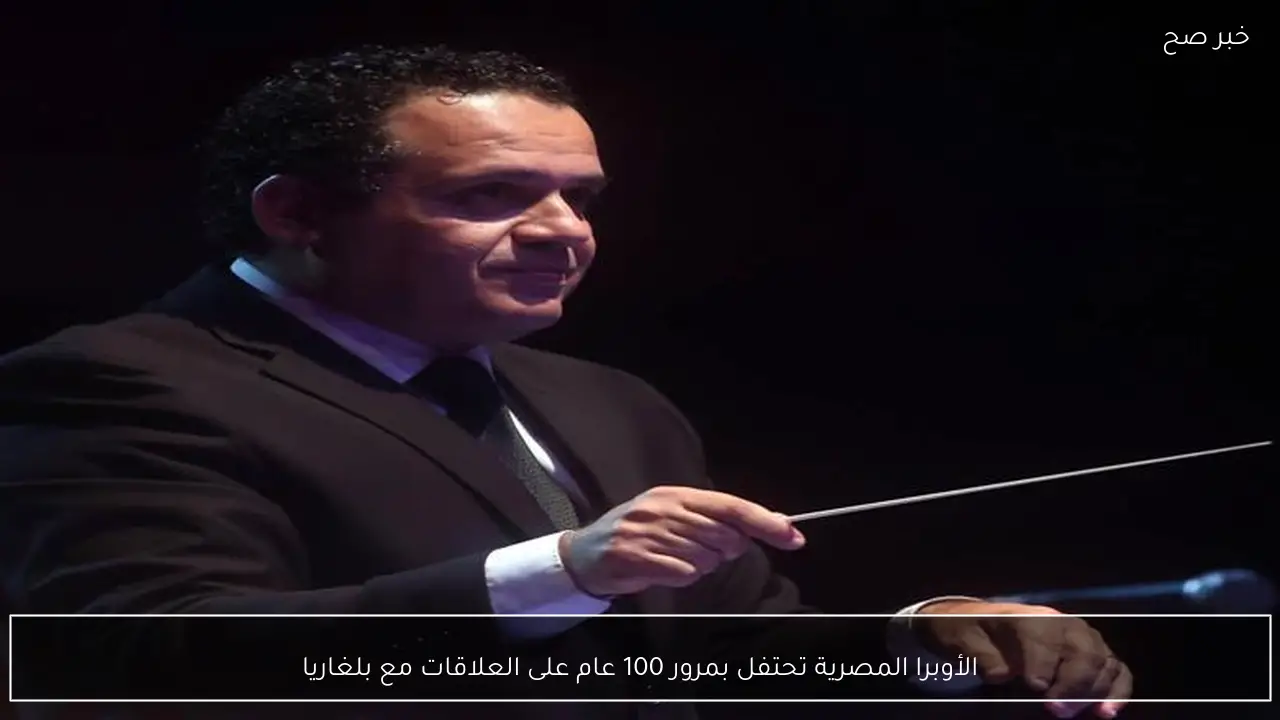 الأوبرا المصرية تحتفل بمرور 100 عام على العلاقات مع بلغاريا