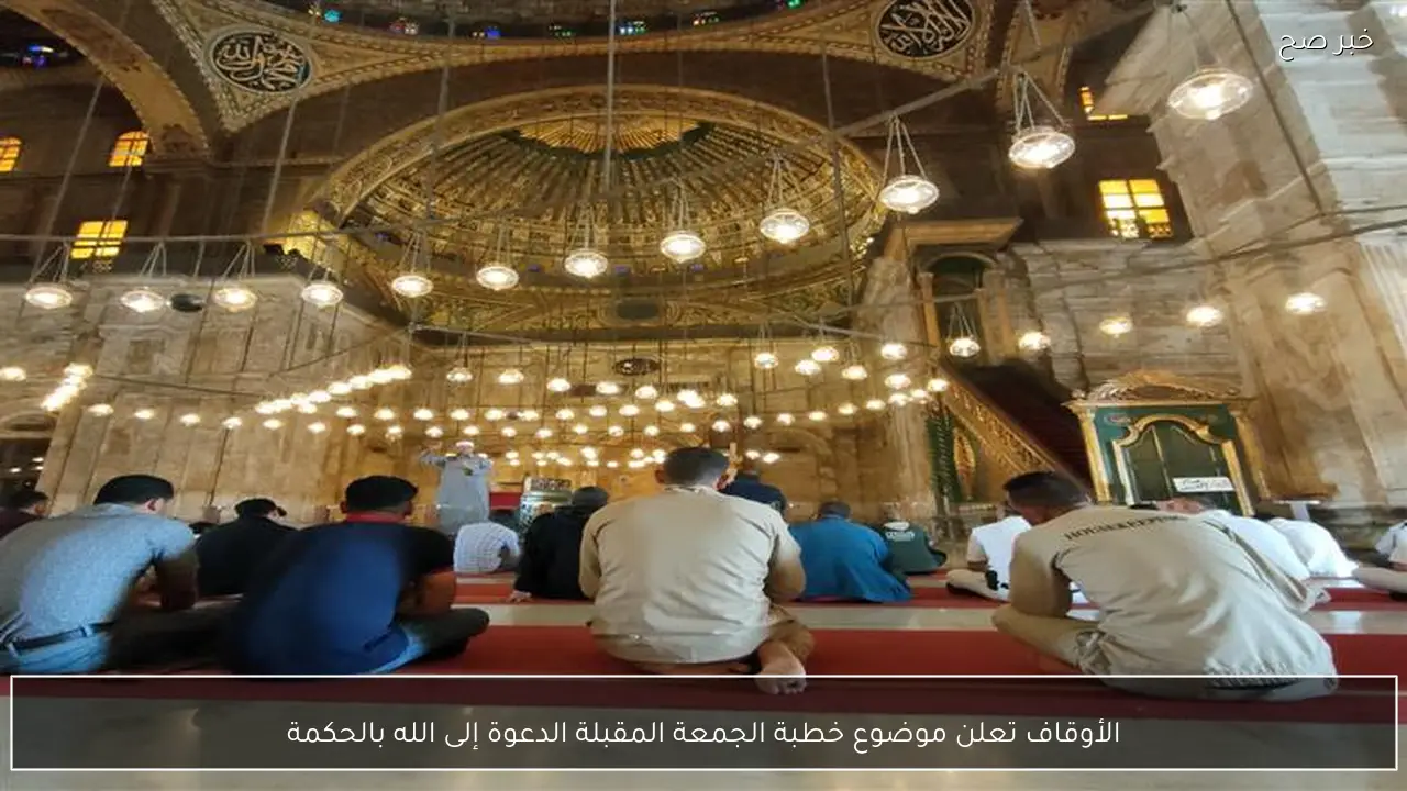 الأوقاف تعلن موضوع خطبة الجمعة المقبلة الدعوة إلى الله بالحكمة