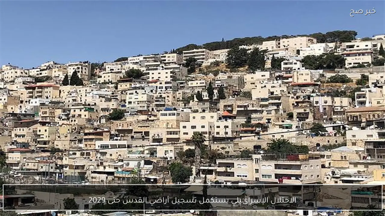 الاحتلال الإسرائيلي يستكمل تسجيل أراضي القدس حتى 2029