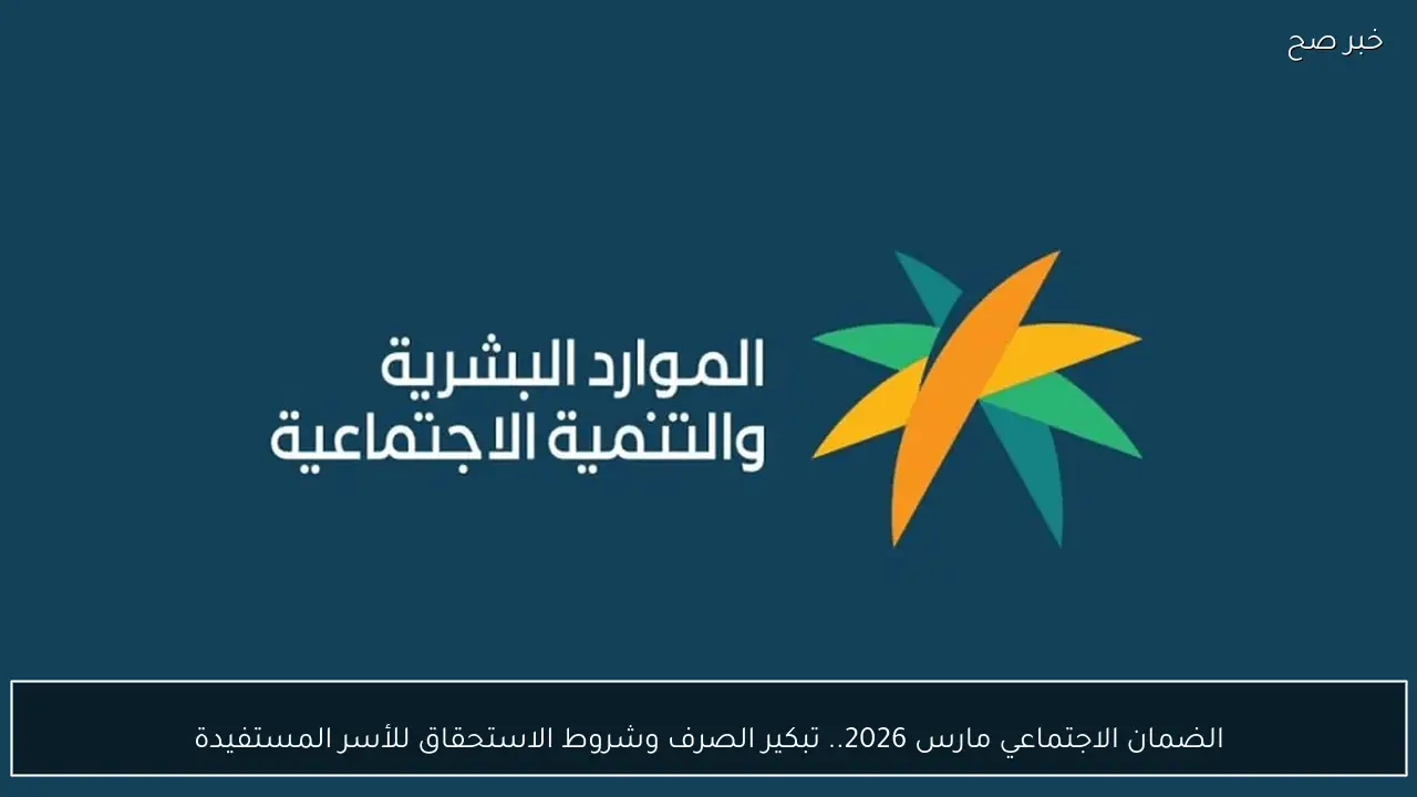الضمان الاجتماعي مارس 2026.. تبكير الصرف وشروط الاستحقاق للأسر المستفيدة