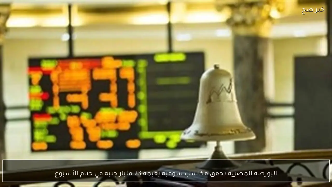 البورصة المصرية تحقق مكاسب سوقية بقيمة 23 مليار جنيه في ختام الأسبوع