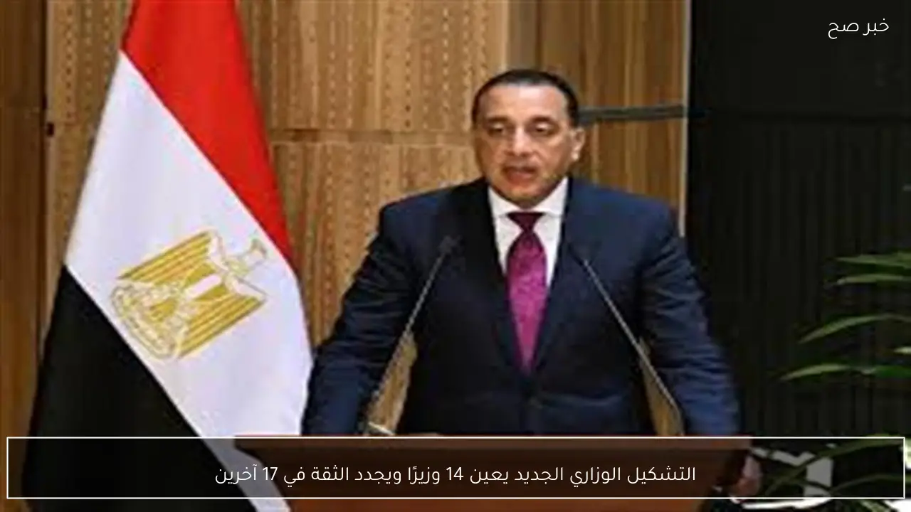 التشكيل الوزاري الجديد يعين 14 وزيرًا ويجدد الثقة في 17 آخرين