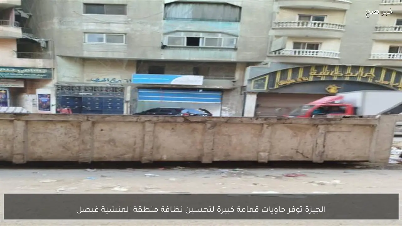 الجيزة توفر حاويات قمامة كبيرة لتحسين نظافة منطقة المنشية فيصل