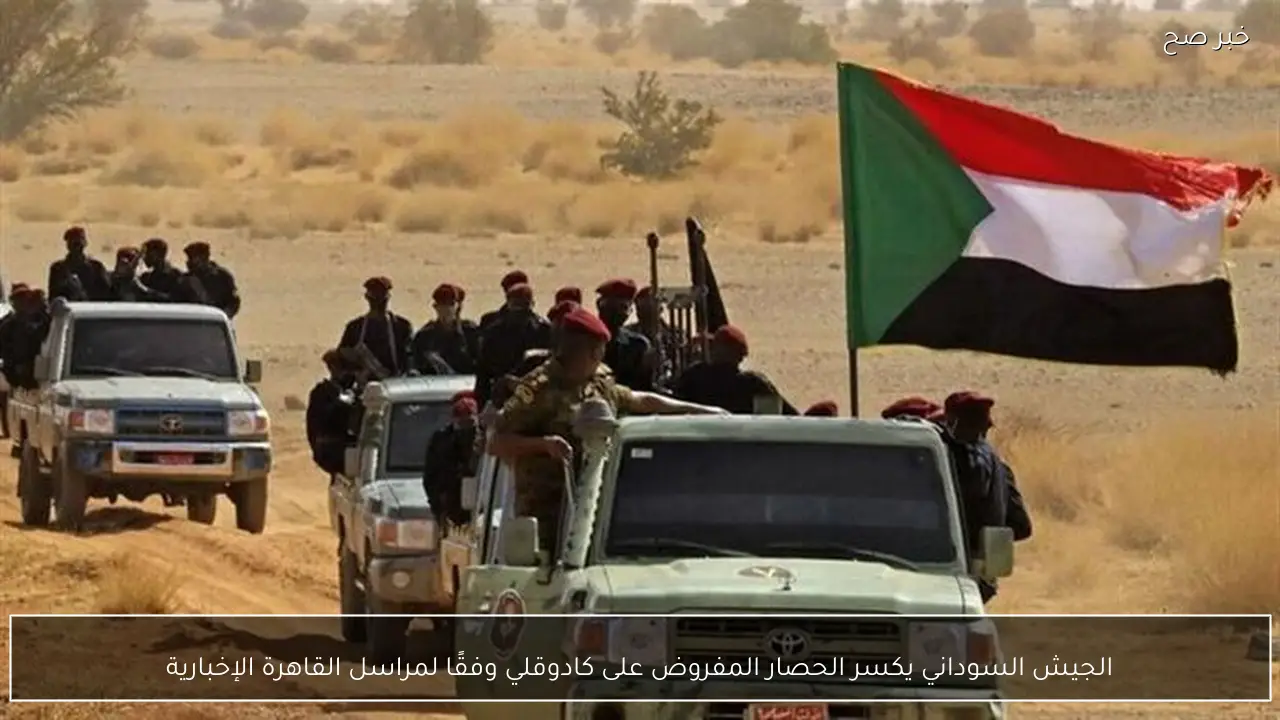 الجيش السوداني يكسر الحصار المفروض على كادوقلي وفقًا لمراسل القاهرة الإخبارية