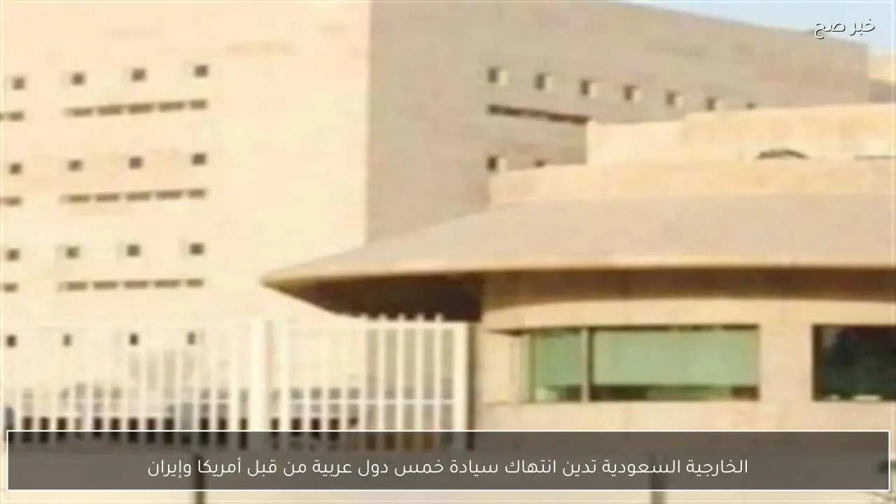 الخارجية السعودية تدين انتهاك سيادة خمس دول عربية من قبل أمريكا وإيران