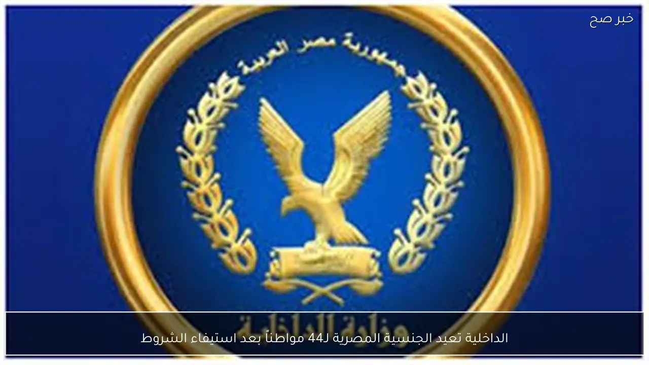 الداخلية تعيد الجنسية المصرية لـ44 مواطناً بعد استيفاء الشروط