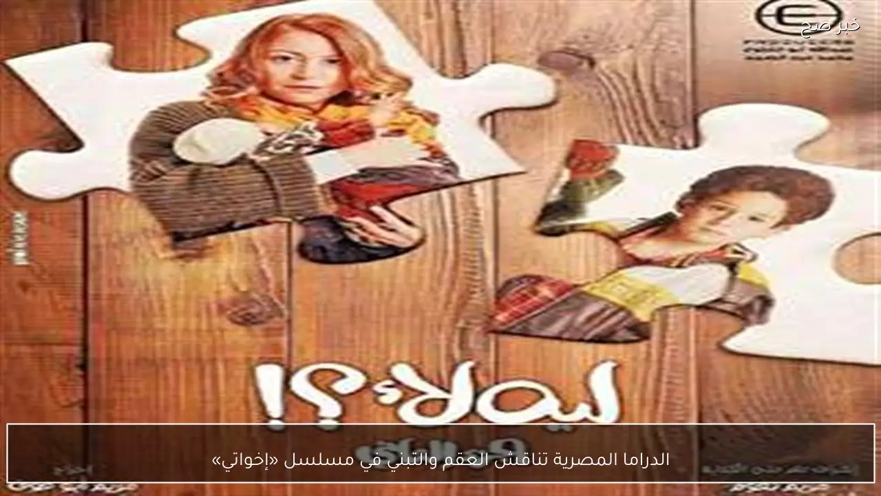الدراما المصرية تناقش العقم والتبني في مسلسل «إخواتي»