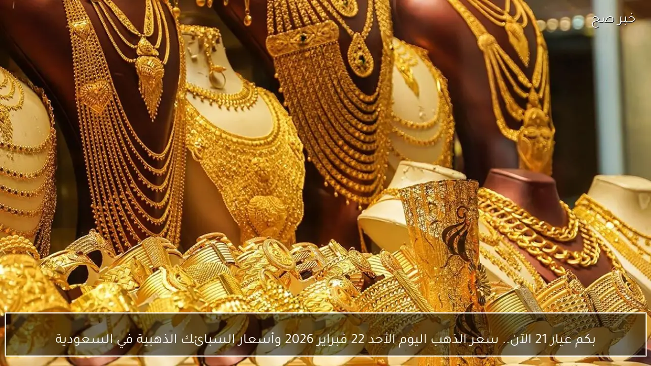 بكم عيار 21 الآن.. سعر الذهب اليوم الأحد 22 فبراير 2026 وأسعار السبائك الذهبية في السعودية