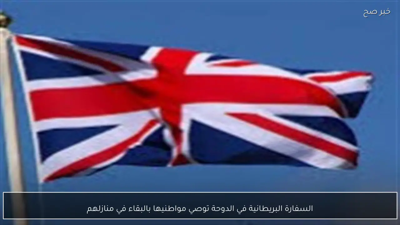 السفارة البريطانية في الدوحة توصي مواطنيها بالبقاء في منازلهم