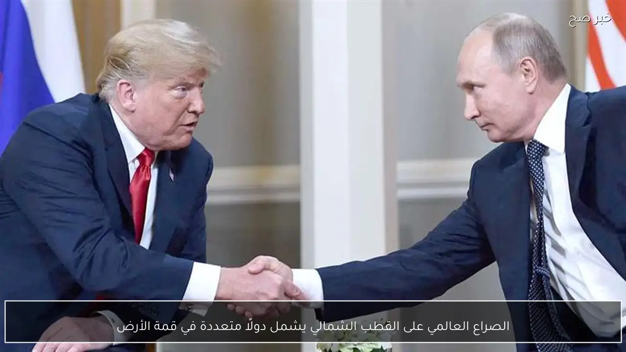 الصراع العالمي على القطب الشمالي يشمل دولًا متعددة في قمة الأرض