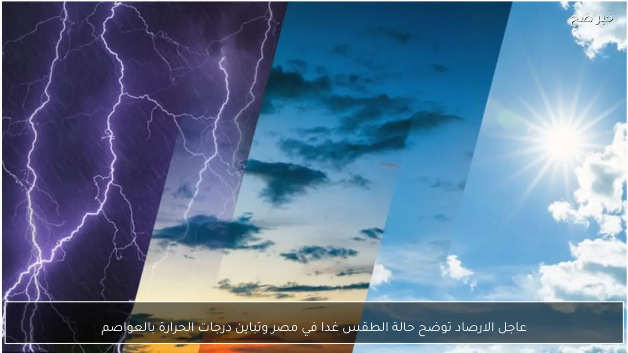 عاجل الارصاد توضح حالة الطقس غدا في مصر وتباين درجات الحرارة بالعواصم